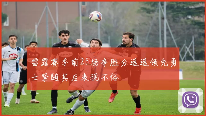 雷霆赛季前25场净胜分遥遥领先勇士紧随其后表现不俗