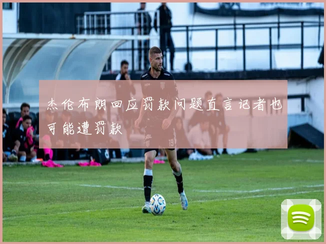 杰伦布朗回应罚款问题直言记者也可能遭罚款