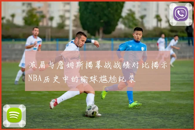 浓眉与詹姆斯揭幕战战绩对比揭示NBA历史中的输球尴尬纪录