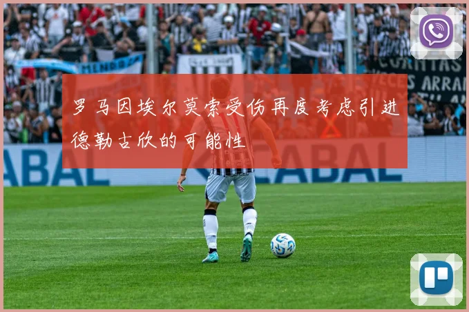罗马因埃尔莫索受伤再度考虑引进德勒古欣的可能性