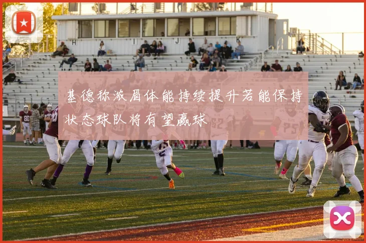 基德称浓眉体能持续提升若能保持状态球队将有望赢球