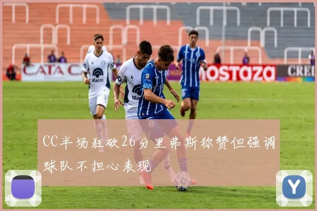 CC半场狂砍26分里弗斯称赞但强调球队不担心表现