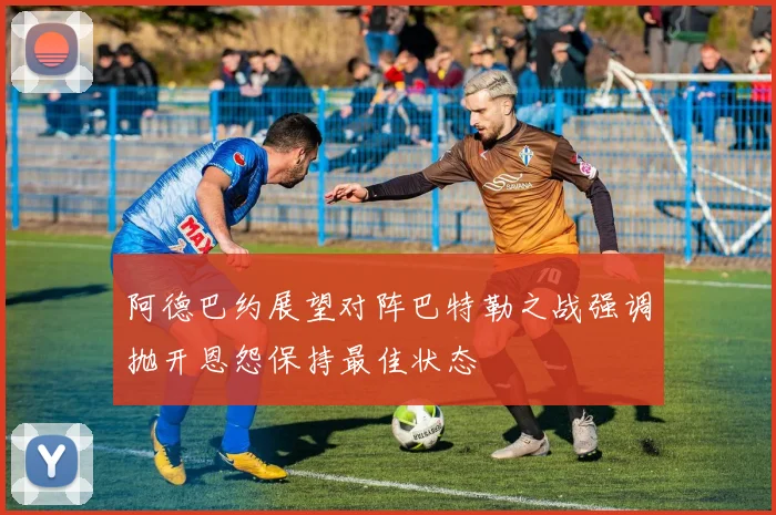 阿德巴约展望对阵巴特勒之战强调抛开恩怨保持最佳状态