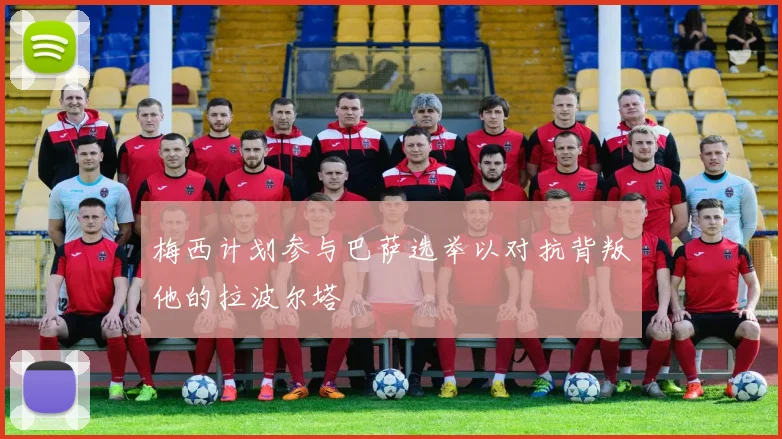 梅西计划参与巴萨选举以对抗背叛他的拉波尔塔