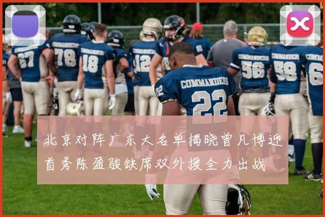 北京对阵广东大名单揭晓曾凡博迎首秀陈盈骏缺席双外援全力出战