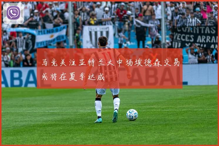 马竞关注亚特兰大中场埃德森交易或将在夏季达成