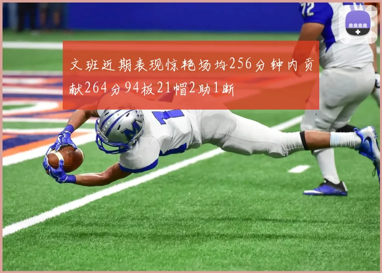 文班近期表现惊艳场均256分钟内贡献264分94板21帽2助1断