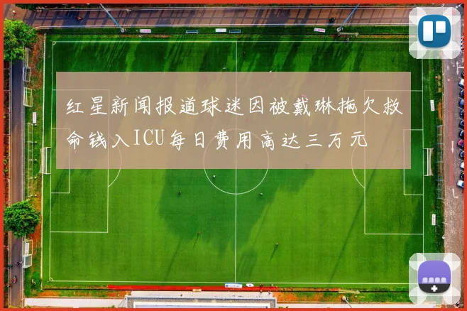 红星新闻报道球迷因被戴琳拖欠救命钱入ICU每日费用高达三万元
