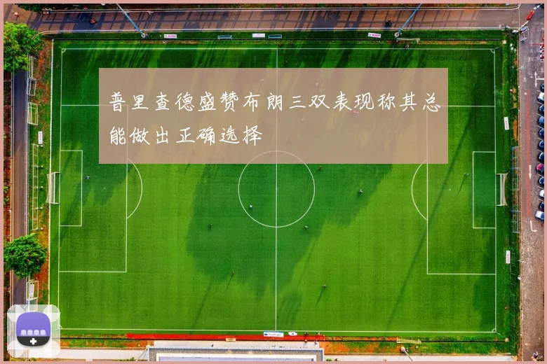 普里查德盛赞布朗三双表现称其总能做出正确选择