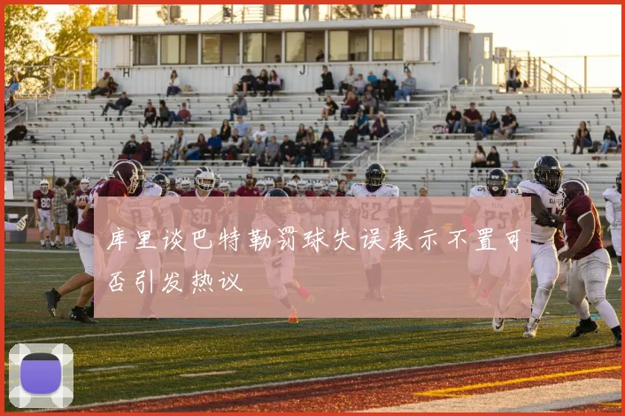 库里谈巴特勒罚球失误表示不置可否引发热议