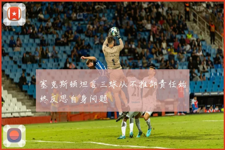 塞克斯顿坦言三球从不推卸责任始终反思自身问题